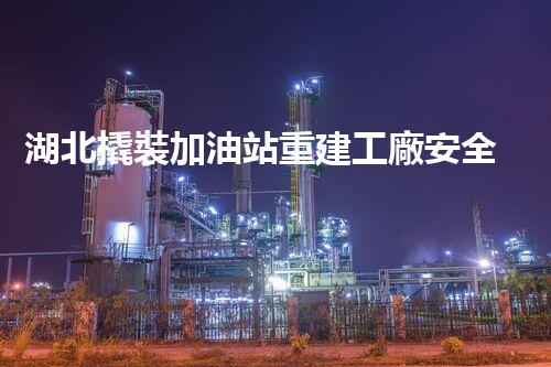 湖北撬裝加油站重建工廠安全與環(huán)保體系：關(guān)鍵技術(shù)與實(shí)施挑戰(zhàn)！